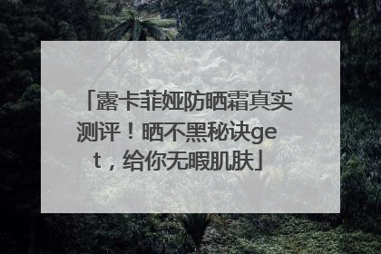 露卡菲娅防晒霜真实测评！晒不黑秘诀get，给你无暇肌肤