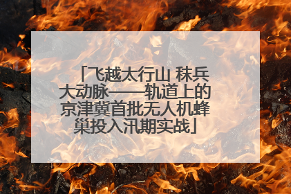 飞越太行山 秣兵大动脉——轨道上的京津冀首批无人机蜂巢投入汛期实战