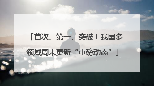 首次、第一、突破！我国多领域周末更新“重磅动态”