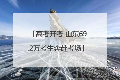 高考开考 山东69.2万考生奔赴考场
