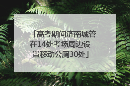 高考期间济南城管在14处考场周边设置移动公厕30处