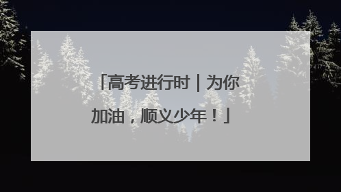 高考进行时｜为你加油，顺义少年！