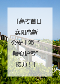 高考首日 襄阳高新公安上演“暖心护考”接力！
