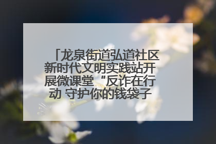 龙泉街道弘道社区新时代文明实践站开展微课堂“反诈在行动 守护你的钱袋子”反诈宣讲活动