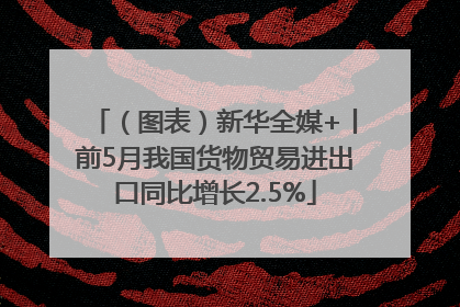 （图表）新华全媒+丨前5月我国货物贸易进出口同比增长2.5%