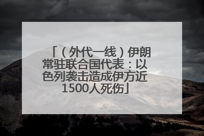 （外代一线）伊朗常驻联合国代表：以色列袭击造成伊方近1500人死伤