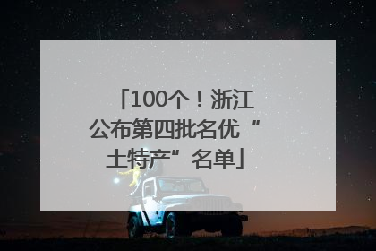 100个！浙江公布第四批名优“土特产”名单