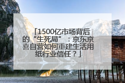 1500亿市场背后的“生死局”：京东京喜自营如何重建生活用纸行业信任？