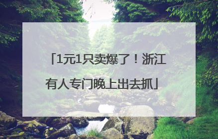 1元1只卖爆了！浙江有人专门晚上出去抓