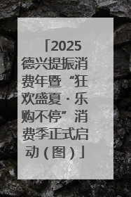 2025德兴提振消费年暨“狂欢盛夏・乐购不停”消费季正式启动（图）