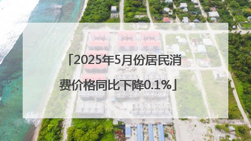 2025年5月份居民消费价格同比下降0.1%