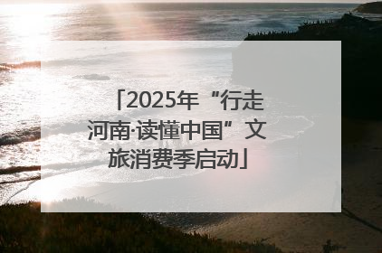 2025年“行走河南·读懂中国”文旅消费季启动