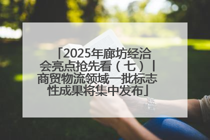2025年廊坊经洽会亮点抢先看（七）丨商贸物流领域一批标志性成果将集中发布