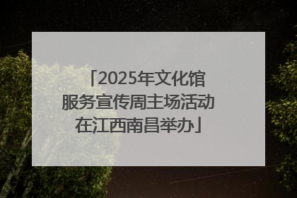 2025年文化馆服务宣传周主场活动在江西南昌举办