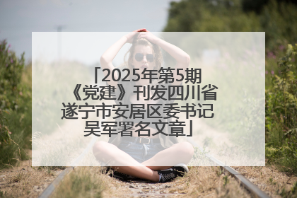 2025年第5期《党建》刊发四川省遂宁市安居区委书记吴军署名文章