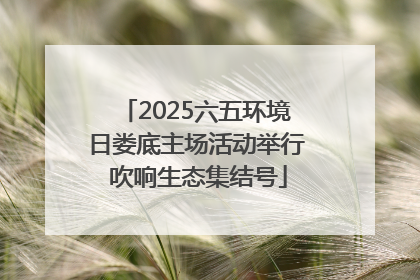 2025六五环境日娄底主场活动举行 吹响生态集结号