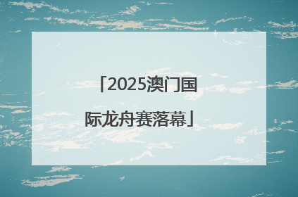 2025澳门国际龙舟赛落幕