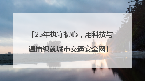 25年执守初心，用科技与温情织就城市交通安全网