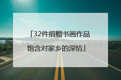 32件捐赠书画作品饱含对家乡的深情