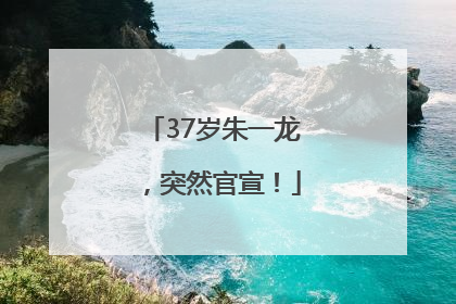 37岁朱一龙，突然官宣！