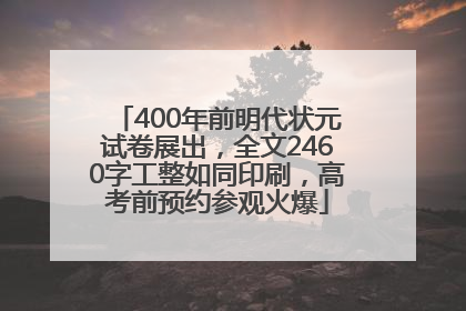 400年前明代状元试卷展出，全文2460字工整如同印刷，高考前预约参观火爆