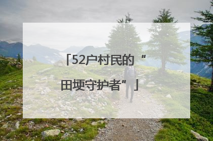 52户村民的“田埂守护者”