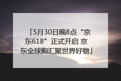 5月30日晚8点“京东618”正式开启 京东全球购汇聚世界好物