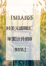 5月人民币对美元即期汇率累计升值0.93%