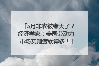 5月非农被夸大了？经济学家：美国劳动力市场实则疲软得多！