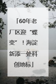 60年老厂区迎“蝶变”！海淀新添一处科创地标