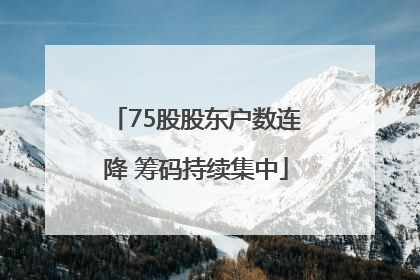 75股股东户数连降 筹码持续集中