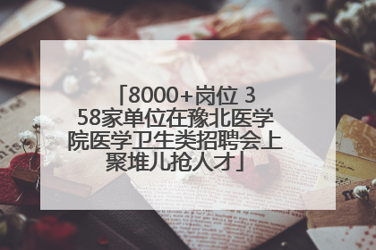 8000+岗位 358家单位在豫北医学院医学卫生类招聘会上聚堆儿抢人才