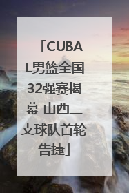 CUBAL男篮全国32强赛揭幕 山西三支球队首轮告捷