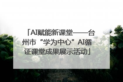 AI赋能新课堂——台州市“学为中心”AI循证课堂成果展示活动