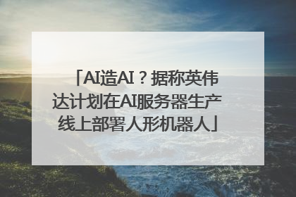 AI造AI？据称英伟达计划在AI服务器生产线上部署人形机器人