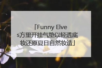 Funny Elves方里开挂气垫以轻透底妆还原夏日自然妆造