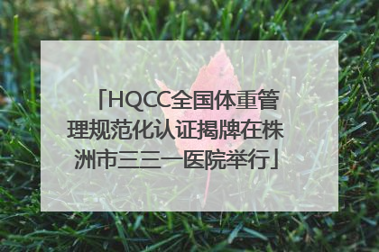 HQCC全国体重管理规范化认证揭牌在株洲市三三一医院举行