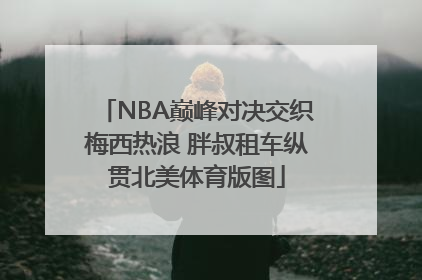 NBA巅峰对决交织梅西热浪 胖叔租车纵贯北美体育版图