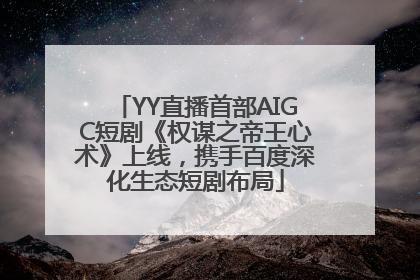 YY直播首部AIGC短剧《权谋之帝王心术》上线，携手百度深化生态短剧布局